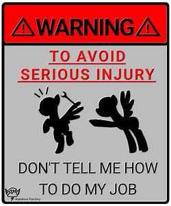 WARNING! TO AVOID SERIOUS INJURY, DON'T TELL ME HOW TO DO MY JOB.